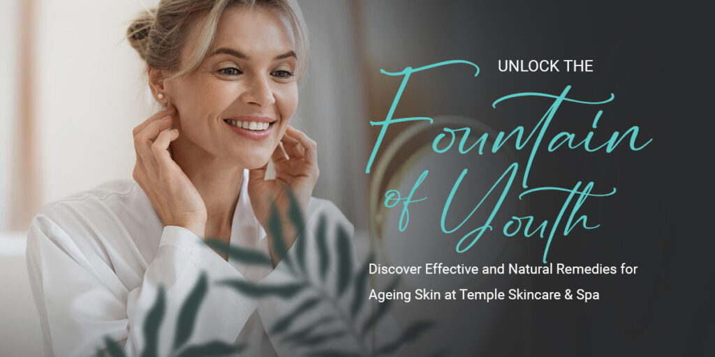 Unlock the Fountain of Youth: Discover Effective and Natural Remedies for Ageing Skin at Temple Skincare & Spa