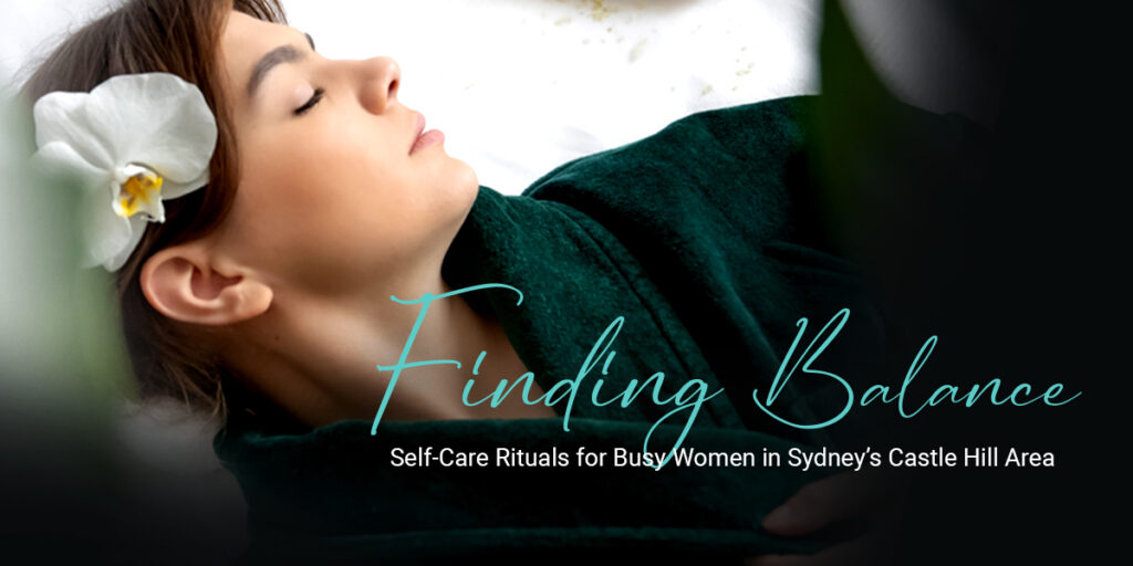 Finding Balance: Self-Care Rituals for Busy Women in Sydney's Castle Hill Area