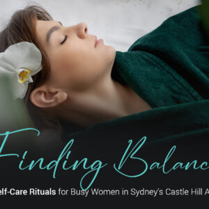 Finding Balance: Self-Care Rituals for Busy Women in Sydney's Castle Hill Area 2